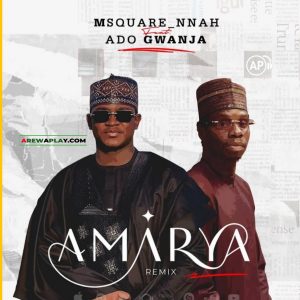 Msquare Nnah – Amarya Remix Ft. Ado Gwanja