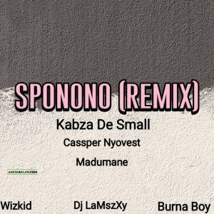 Kabza De Small - Sponono Remix Ft. Cassper Nyovest, Dj LaMszXy, Wizkid, Madumane, Burna Boy