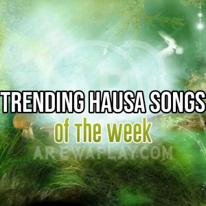 Trending Hausa Songs Of The Week (Full List & Free Download)