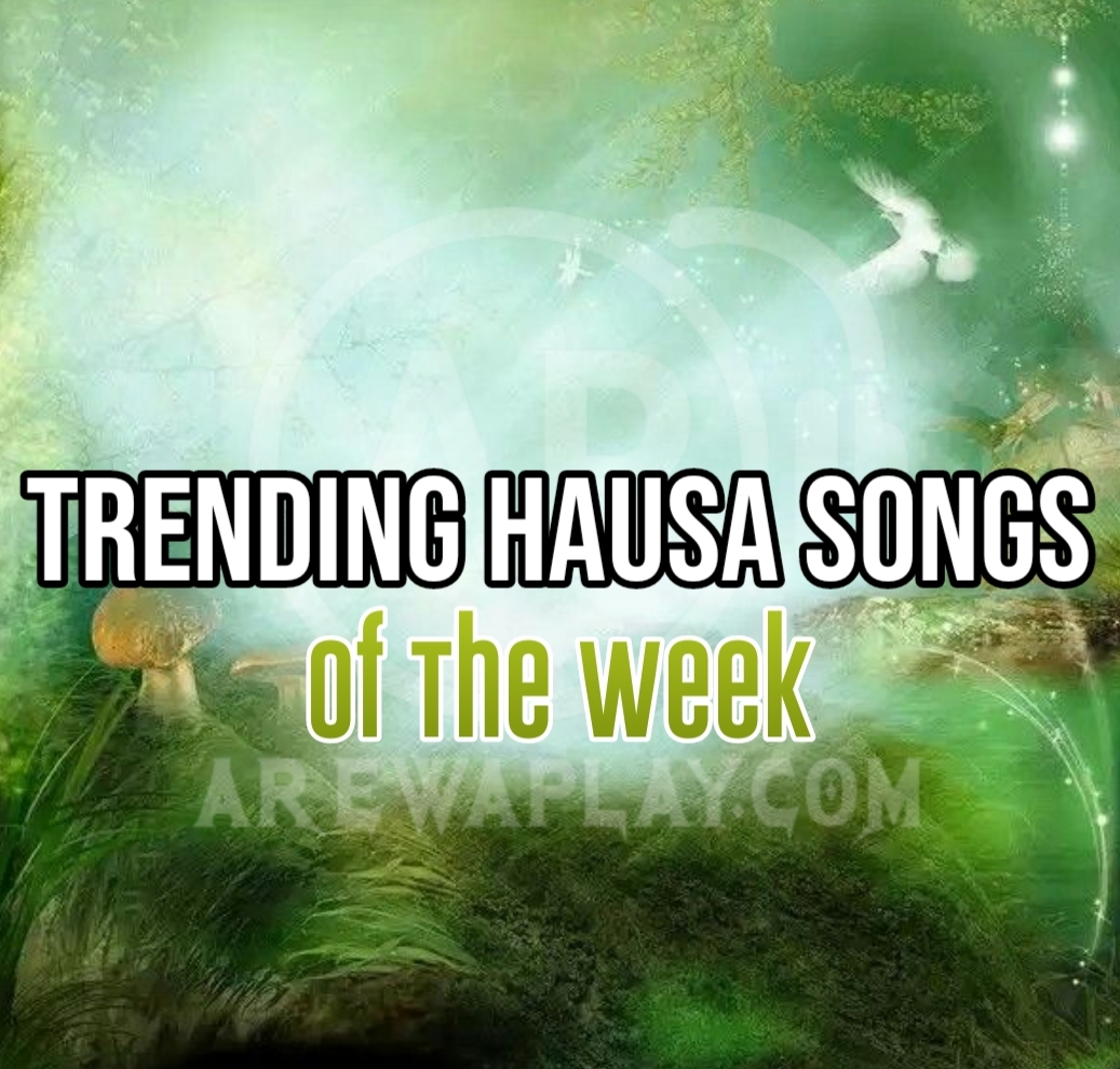 Trending Hausa Songs Of The Week