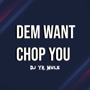Dj YK Mule – Dem Want Chop You (Mp3 Download Official)