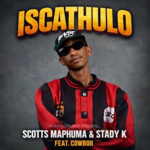 Scotts Maphuma x Stady K – Iscathulo Ft. Cowboii