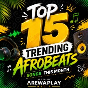 Top 15 Trending Afrobeats Songs This Month