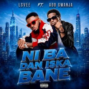 Lsvee Ft. Ado Gwanja – Ni Ba Dan Iska Bane