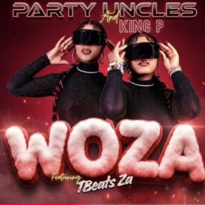 Party Uncles & King P – Woza Ft. Tbeats Za